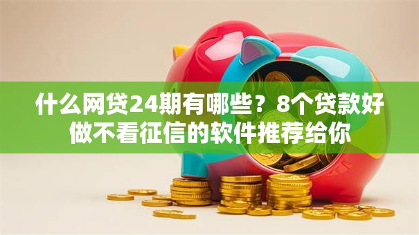 什么网贷24期有哪些?8个贷款好做不看征信的软件推荐给你 什么网贷24期有哪些?8个贷款好做不看征信的软件推荐给你