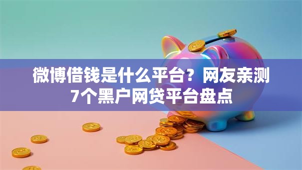 微博借钱是什么平台？网友亲测7个黑户网贷平台盘点