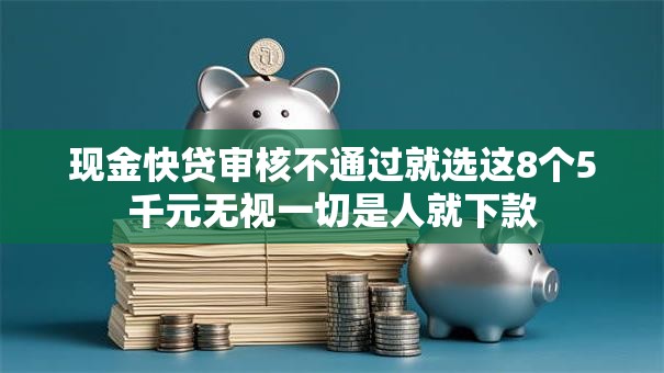 现金快贷审核不通过就选这8个5千元无视一切是人就下款 现金快贷审核不通过就选这8个5千元无视一切是人就下款