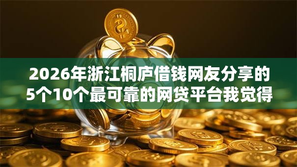 2026年浙江桐庐借钱网友分享的5个10个最可靠的网贷平台我觉得不错！