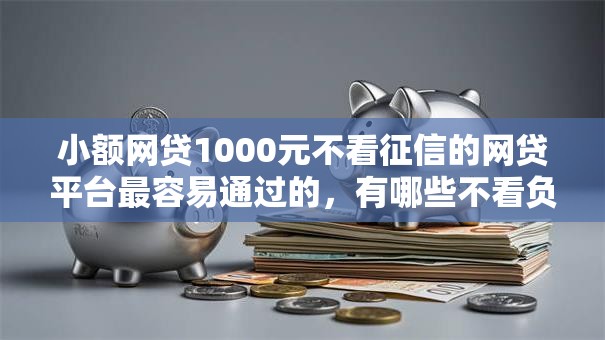 小额网贷1000元不看征信的网贷平台最容易通过的,有哪些不看负债的网贷的7个平台介绍 小额网贷1000元不看征信的网贷平台最容易通过的,有哪些不看负债的网贷的7个平台介绍