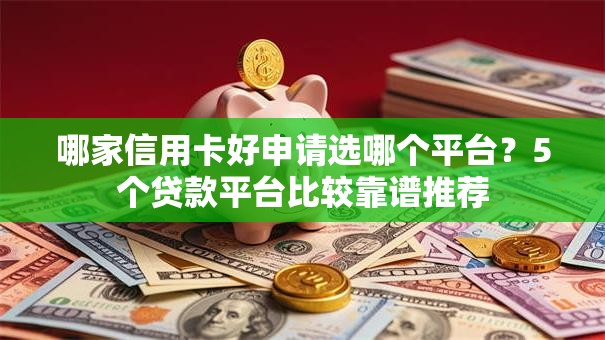 哪家信用卡好申请选哪个平台?5个贷款平台比较靠谱推荐 哪家信用卡好申请选哪个平台?5个贷款平台比较靠谱推荐