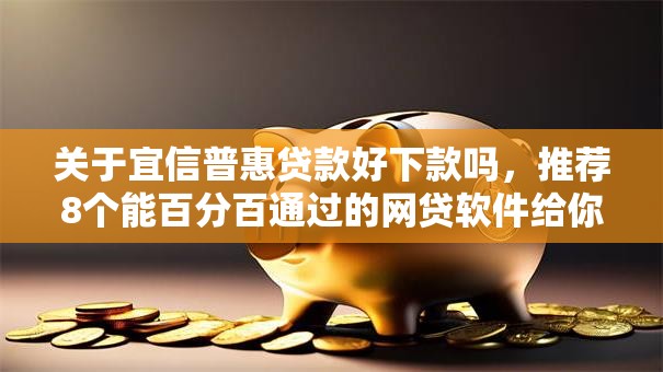 关于宜信普惠贷款好下款吗,推荐8个能百分百通过的网贷软件给你 关于宜信普惠贷款好下款吗,推荐8个能百分百通过的网贷软件给你