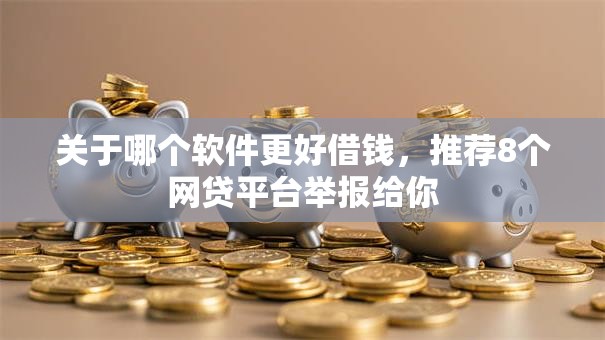 关于哪个软件更好借钱,推荐8个网贷平台举报给你 关于哪个软件更好借钱,推荐8个网贷平台举报给你