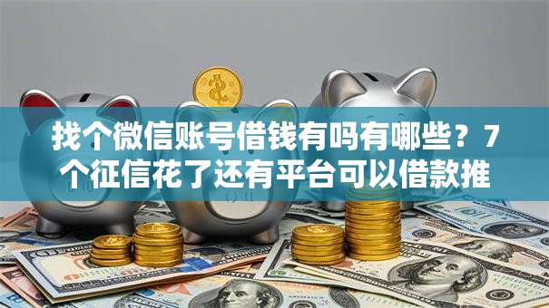 找个微信账号借钱有吗有哪些？7个征信花了还有平台可以借款推荐给你