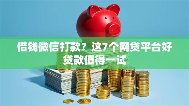 借钱微信打款？这7个网贷平台好贷款值得一试