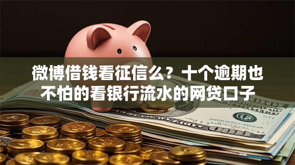 微博借钱看征信么？十个逾期也不怕的看银行流水的网贷口子