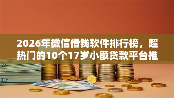 2026年微信借钱软件排行榜，超热门的10个17岁小额贷款平台推荐