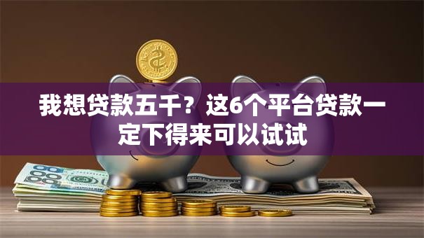 我想贷款五千？这6个平台贷款一定下得来可以试试