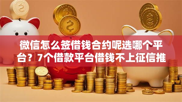 微信怎么签借钱合约呢选哪个平台？7个借款平台借钱不上征信推荐
