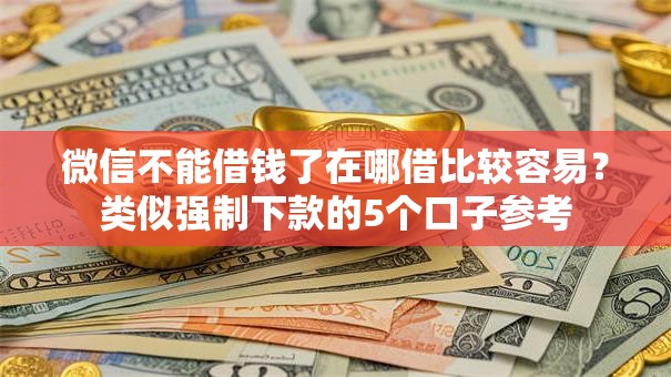 微信不能借钱了在哪借比较容易?类似强制下款的5个口子参考 微信不能借钱了在哪借比较容易?类似强制下款的5个口子参考