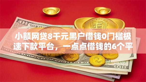 小额网贷8千元黑户借钱0门槛极速下款平台，一点点借钱的6个平台介绍