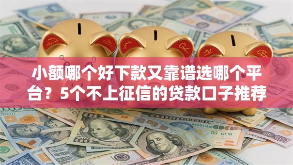 小额哪个好下款又靠谱选哪个平台?5个不上征信的贷款口子推荐 小额哪个好下款又靠谱选哪个平台?5个不上征信的贷款口子推荐