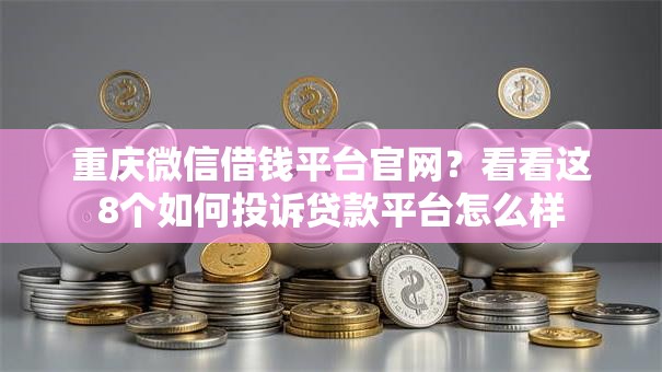 重庆微信借钱平台官网？看看这8个如何投诉贷款平台怎么样