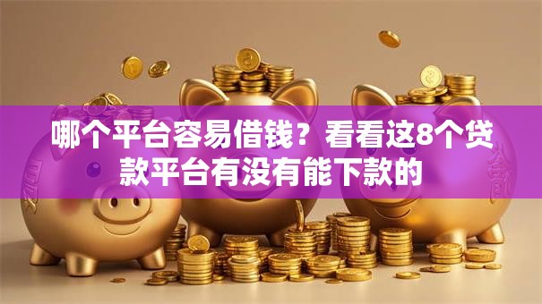 哪个平台容易借钱?看看这8个贷款平台有没有能下款的 哪个平台容易借钱?看看这8个贷款平台有没有能下款的