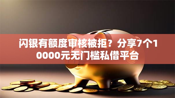 闪银有额度审核被拒？分享7个10000元无门槛私借平台
