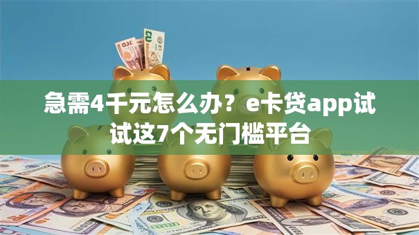 急需4千元怎么办?e卡贷app试试这7个无门槛平台 急需4千元怎么办?e卡贷app试试这7个无门槛平台