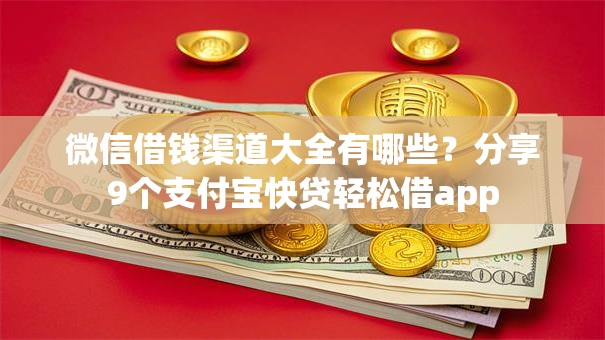 微信借钱渠道大全有哪些?分享9个支付宝快贷轻松借app 微信借钱渠道大全有哪些?分享9个支付宝快贷轻松借app