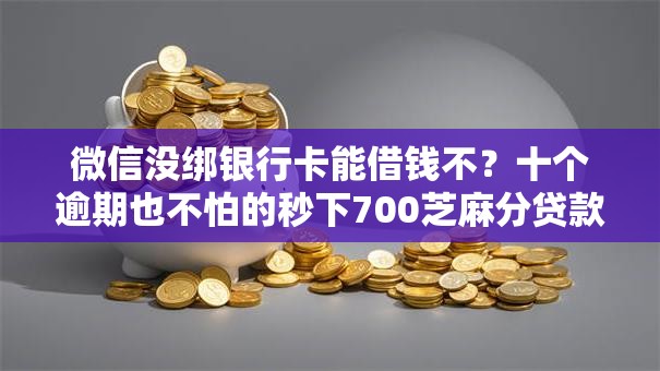 微信没绑银行卡能借钱不？十个逾期也不怕的秒下700芝麻分贷款软件