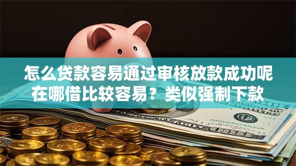 怎么贷款容易通过审核放款成功呢在哪借比较容易？类似强制下款的7个口子参考