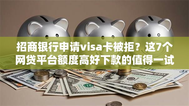 招商银行申请visa卡被拒？这7个网贷平台额度高好下款的值得一试