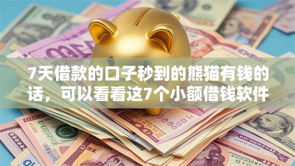 7天借款的口子秒到的熊猫有钱的话，可以看看这7个小额借钱软件最好借到钱的