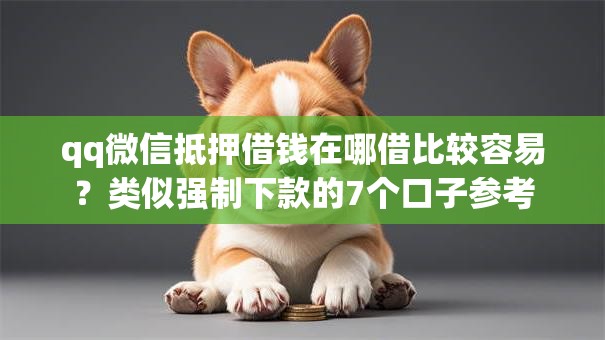 qq微信抵押借钱在哪借比较容易？类似强制下款的7个口子参考