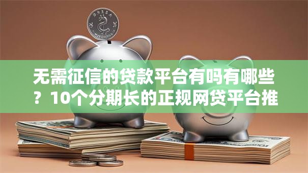无需征信的贷款平台有吗有哪些？10个分期长的正规网贷平台推荐给你