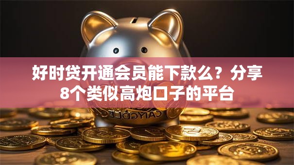 好时贷开通会员能下款么？分享8个类似高炮口子的平台