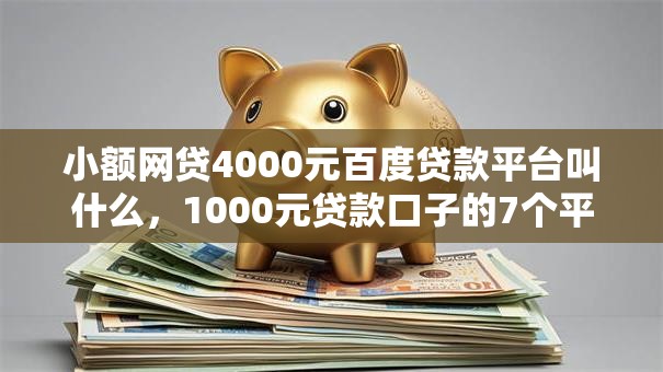 小额网贷4000元百度贷款平台叫什么，1000元贷款口子的7个平台介绍