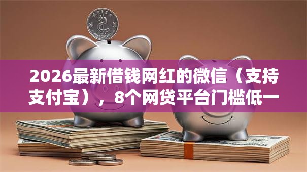 2026最新借钱网红的微信（支持支付宝），8个网贷平台门槛低一点的软件无私分享