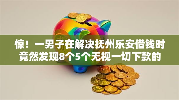 惊！一男子在解决抚州乐安借钱时竟然发现8个5个无视一切下款的平台，事后分享了出来
