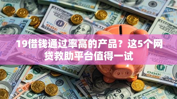 19借钱通过率高的产品？这5个网贷救助平台值得一试