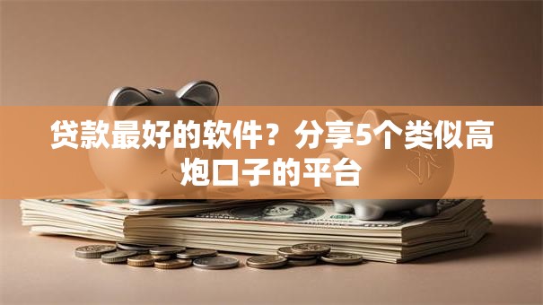 贷款最好的软件？分享5个类似高炮口子的平台