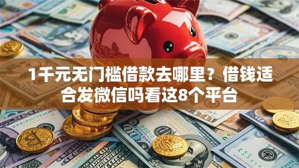 1千元无门槛借款去哪里?借钱适合发微信吗看这8个平台 1千元无门槛借款去哪里?借钱适合发微信吗看这8个平台