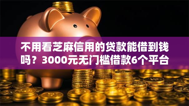 不用看芝麻信用的贷款能借到钱吗？3000元无门槛借款6个平台推荐