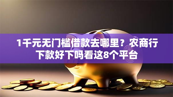 1千元无门槛借款去哪里?农商行下款好下吗看这8个平台 1千元无门槛借款去哪里?农商行下款好下吗看这8个平台