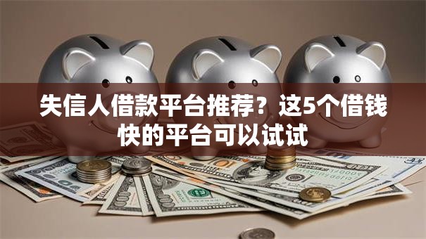 失信人借款平台推荐？这5个借钱快的平台可以试试