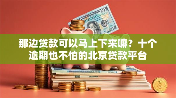 那边贷款可以马上下来嘛?十个逾期也不怕的北京贷款平台 那边贷款可以马上下来嘛?十个逾期也不怕的北京贷款平台