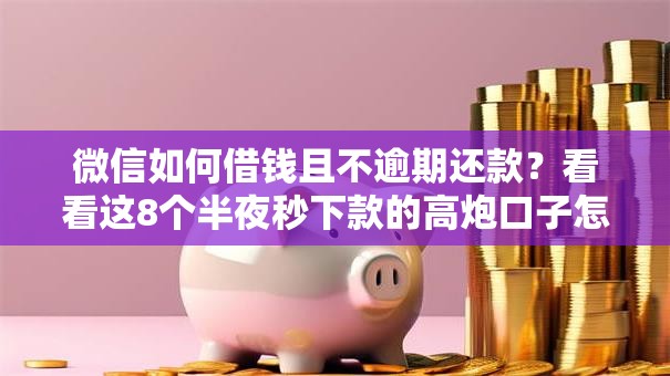 微信如何借钱且不逾期还款？看看这8个半夜秒下款的高炮口子怎么样