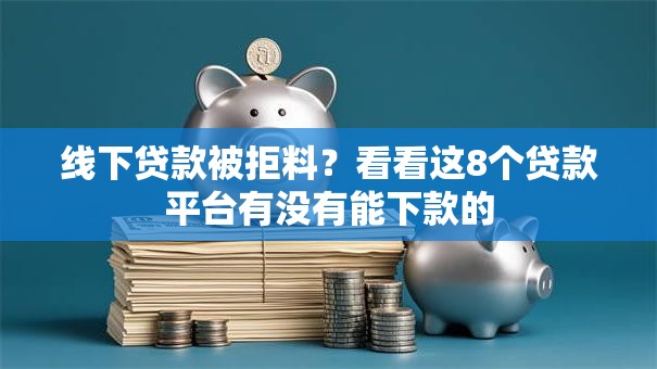 线下贷款被拒料？看看这8个贷款平台有没有能下款的