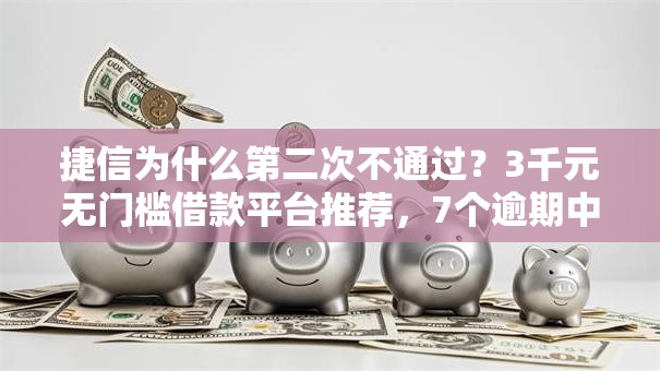 捷信为什么第二次不通过？3千元无门槛借款平台推荐，7个逾期中没被执行还能在平台借钱盘点