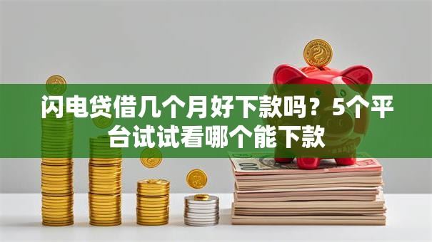 闪电贷借几个月好下款吗？5个平台试试看哪个能下款