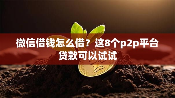 微信借钱怎么借?这8个p2p平台贷款可以试试 微信借钱怎么借?这8个p2p平台贷款可以试试