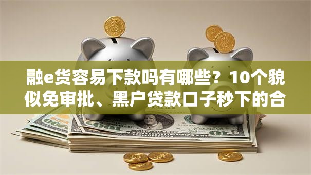 融e货容易下款吗有哪些？10个貌似免审批、黑户贷款口子秒下的合集