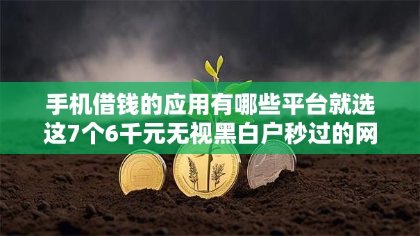 手机借钱的应用有哪些平台就选这7个6千元无视黑白户秒过的网贷 手机借钱的应用有哪些平台就选这7个6千元无视黑白户秒过的网贷