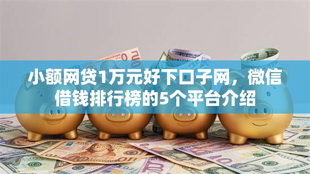 小额网贷1万元好下口子网,微信借钱排行榜的5个平台介绍 小额网贷1万元好下口子网,微信借钱排行榜的5个平台介绍
