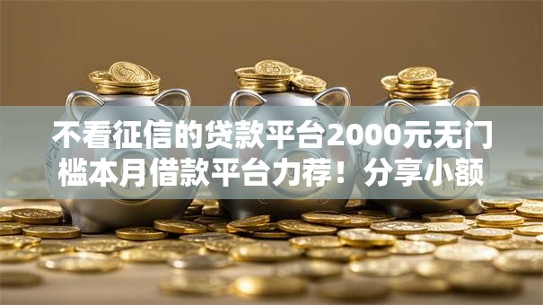 不看征信的贷款平台2000元无门槛本月借款平台力荐！分享小额网贷口子2000元无门槛借款