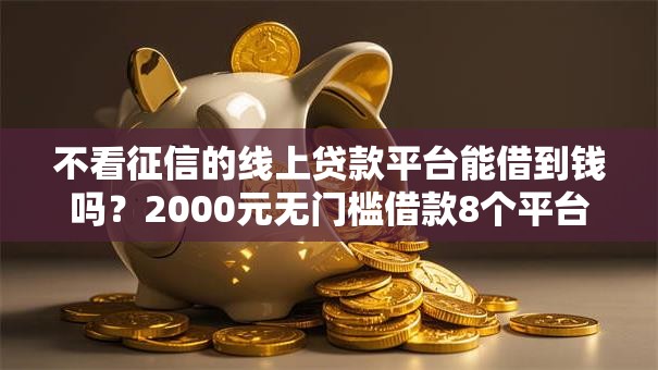 不看征信的线上贷款平台能借到钱吗？2000元无门槛借款8个平台推荐