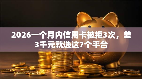 2026一个月内信用卡被拒3次,差3千元就选这7个平台 2026一个月内信用卡被拒3次,差3千元就选这7个平台